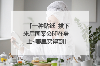 一种贴纸 拔下来后图案会印在身上~哪里买得到