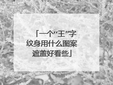 一个“王”字纹身用什么图案遮盖好看些