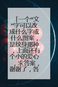 一个“文”字可以改成什么字或什么图案,是纹身那种,上面还有个小的爱心,求答案,谢谢了,各位,帮帮忙