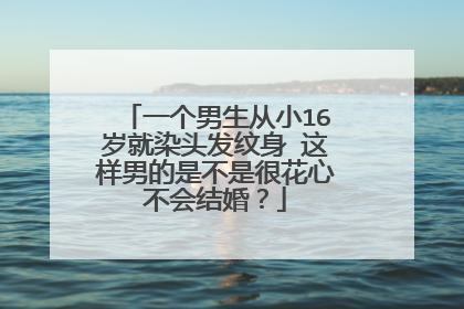 一个男生从小16岁就染头发纹身 这样男的是不是很花心不会结婚？