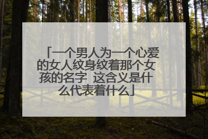 一个男人为一个心爱的女人纹身纹着那个女孩的名字 这含义是什么代表着什么
