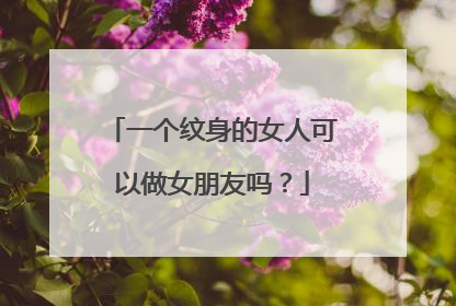 一个纹身的女人可以做女朋友吗？