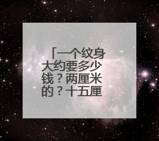 一个纹身大约要多少钱？两厘米的？十五厘米的？