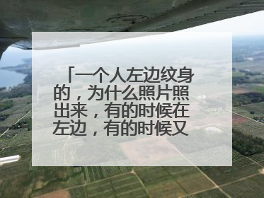 一个人左边纹身的，为什么照片照出来，有的时候在左边，有的时候又在右边呢！