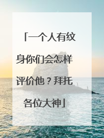 一个人有纹身你们会怎样评价他？拜托各位大神