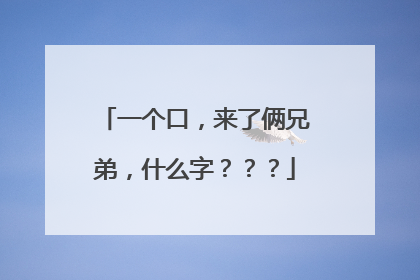 一个口，来了俩兄弟，什么字？？？