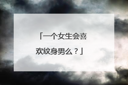 一个女生会喜欢纹身男么？