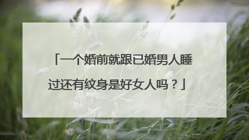 一个婚前就跟已婚男人睡过还有纹身是好女人吗？