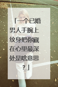 一个已婚男人手腕上纹身把你藏在心里最深处是啥意思？