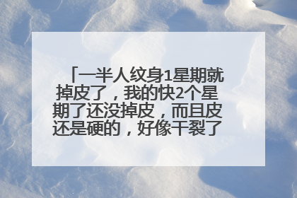 一半人纹身1星期就掉皮了，我的快2个星期了还没掉皮，而且皮还是硬的，好像干裂了，怎么办？