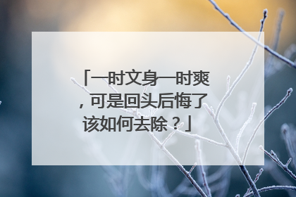 一时文身一时爽,可是回头后悔了该如何去除?