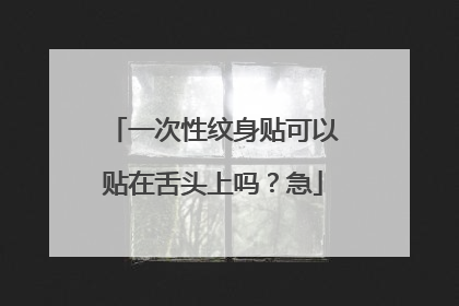 一次性纹身贴可以贴在舌头上吗？急