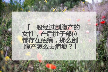 一般经过剖腹产的女性，产后肚子部位都存在疤痕，那么剖腹产怎么去疤痕？