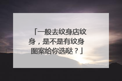 一般去纹身店纹身，是不是有纹身图案给你选哒？