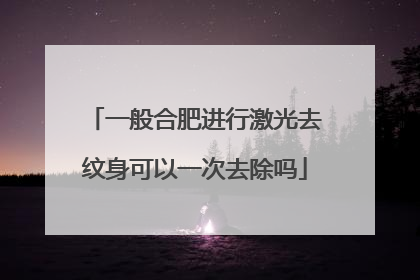 一般合肥进行激光去纹身可以一次去除吗