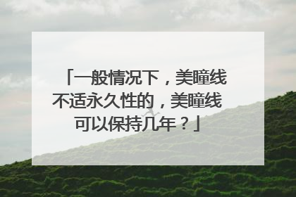 一般情况下，美瞳线不适永久性的，美瞳线可以保持几年？