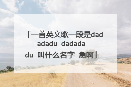 一首英文歌一段是dadadadu dadadadu 叫什么名字 急啊