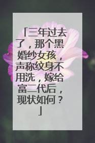 三年过去了，那个黑婚纱女孩，声称纹身不用洗，嫁给富二代后，现状如何？