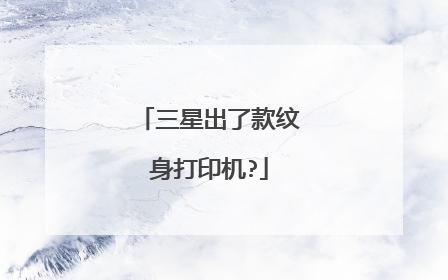三星出了款纹身打印机?