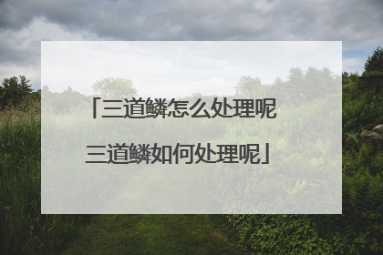 三道鳞怎么处理呢 三道鳞如何处理呢
