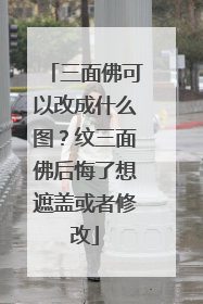 三面佛可以改成什么图？纹三面佛后悔了想遮盖或者修改