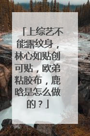 上综艺不能露纹身,林心如贴创可贴,欧弟粘胶布,鹿晗是怎么做的?