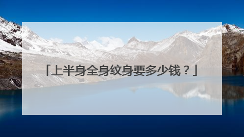 上半身全身纹身要多少钱？