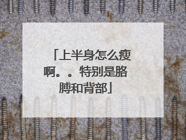 上半身怎么瘦啊。。特别是胳膊和背部