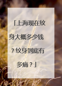 上海现在纹身大概多少钱？纹身到底有多痛？