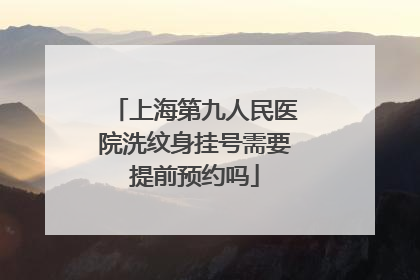 上海第九人民医院洗纹身挂号需要提前预约吗