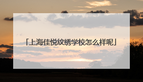 上海佳悦纹绣学校怎么样呢