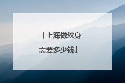 上海做纹身需要多少钱