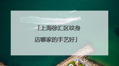 上海徐汇区纹身店哪家的手艺好