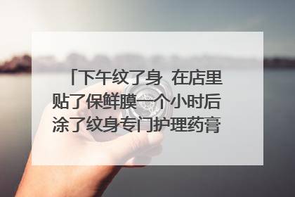 下午纹了身 在店里贴了保鲜膜一个小时后涂了纹身专门护理药膏 现在纹身处还是有点疼 用手稍