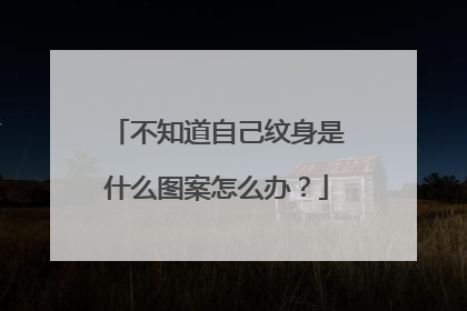 不知道自己纹身是什么图案怎么办?