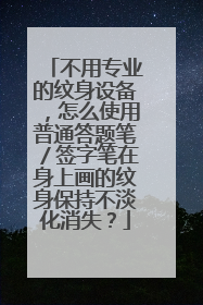 不用专业的纹身设备，怎么使用普通答题笔／签字笔在身上画的纹身保持不淡化消失？