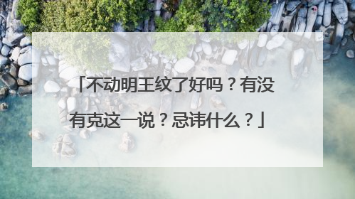 不动明王纹了好吗？有没有克这一说？忌讳什么？