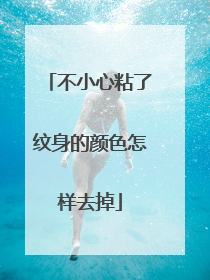 不小心粘了纹身的颜色怎样去掉