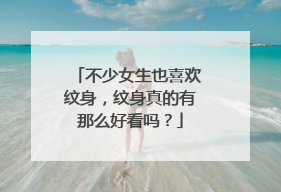 不少女生也喜欢纹身，纹身真的有那么好看吗？