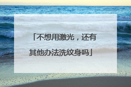 不想用激光，还有其他办法洗纹身吗