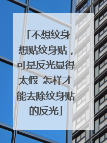 不想纹身 想贴纹身贴，可是反光显得太假 怎样才能去除纹身贴的反光