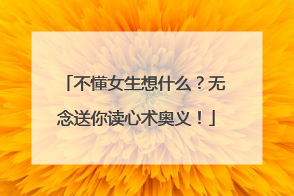 不懂女生想什么？无念送你读心术奥义！