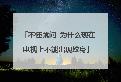不懂就问 为什么现在电视上不能出现纹身