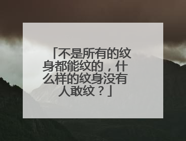 不是所有的纹身都能纹的，什么样的纹身没有人敢纹？