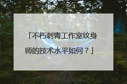 不朽刺青工作室纹身师的技术水平如何？