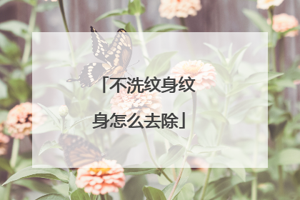 不洗纹身纹身怎么去除