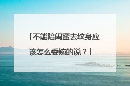 不能陪闺蜜去纹身应该怎么委婉的说？