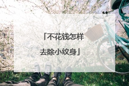 不花钱怎样去除小纹身