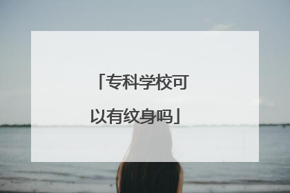 专科学校可以有纹身吗