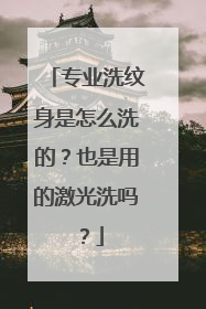 专业洗纹身是怎么洗的？也是用的激光洗吗？